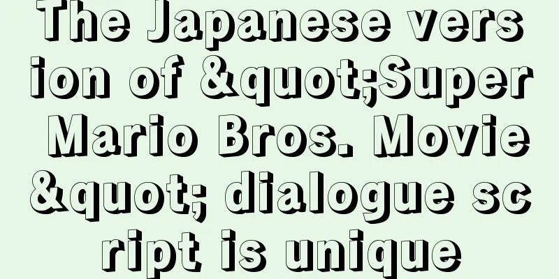 The Japanese version of "Super Mario Bros. Movie" dialogue script is unique