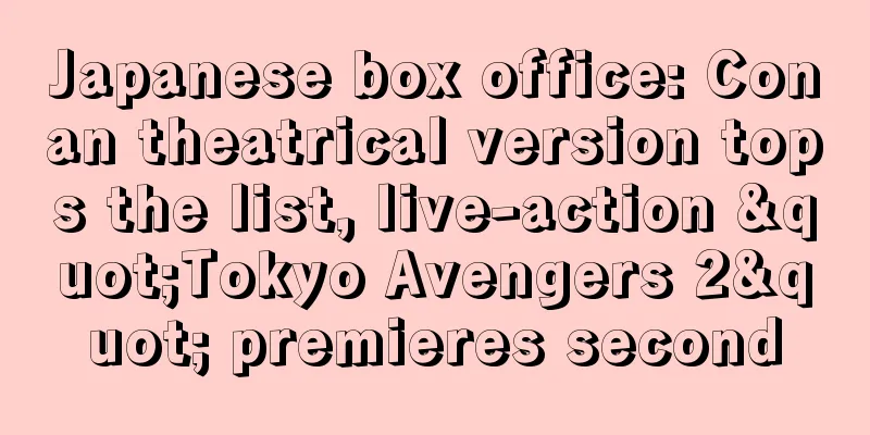 Japanese box office: Conan theatrical version tops the list, live-action "Tokyo Avengers 2" premieres second