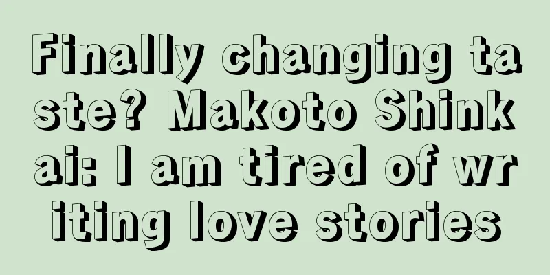 Finally changing taste? Makoto Shinkai: I am tired of writing love stories