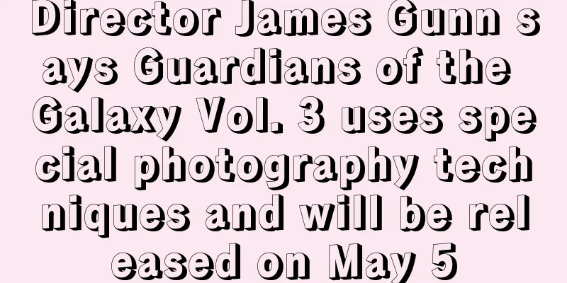 Director James Gunn says Guardians of the Galaxy Vol. 3 uses special photography techniques and will be released on May 5
