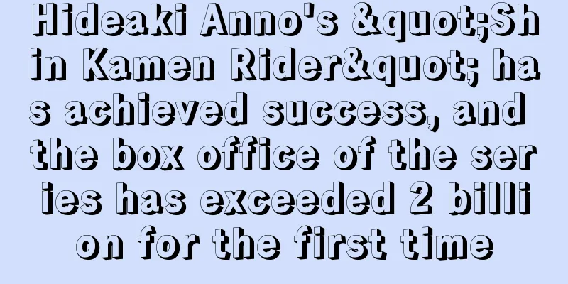 Hideaki Anno's "Shin Kamen Rider" has achieved success, and the box office of the series has exceeded 2 billion for the first time