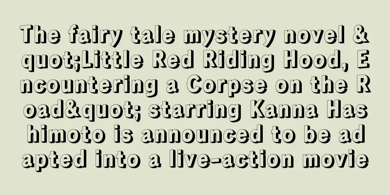The fairy tale mystery novel "Little Red Riding Hood, Encountering a Corpse on the Road" starring Kanna Hashimoto is announced to be adapted into a live-action movie