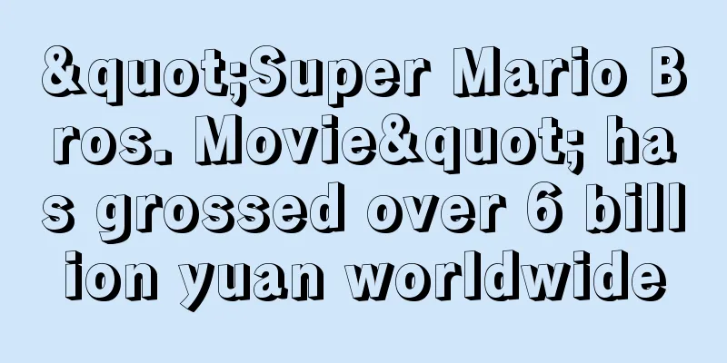 "Super Mario Bros. Movie" has grossed over 6 billion yuan worldwide
