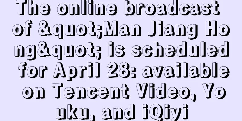The online broadcast of "Man Jiang Hong" is scheduled for April 28: available on Tencent Video, Youku, and iQiyi