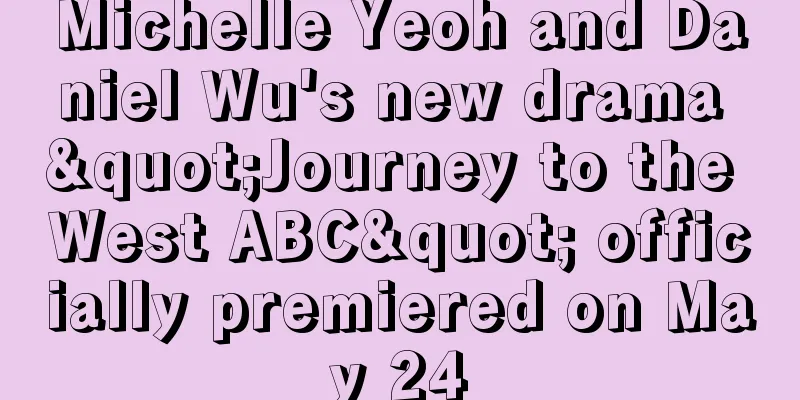 Michelle Yeoh and Daniel Wu's new drama "Journey to the West ABC" officially premiered on May 24