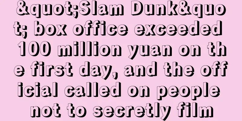 "Slam Dunk" box office exceeded 100 million yuan on the first day, and the official called on people not to secretly film
