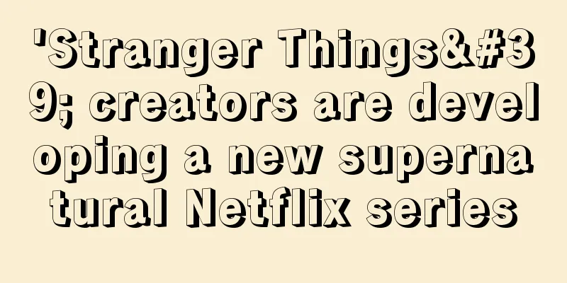 'Stranger Things' creators are developing a new supernatural Netflix series