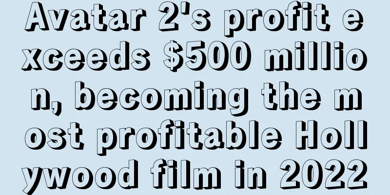 Avatar 2's profit exceeds $500 million, becoming the most profitable Hollywood film in 2022