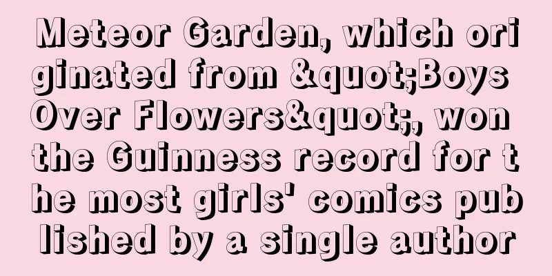 Meteor Garden, which originated from "Boys Over Flowers", won the Guinness record for the most girls' comics published by a single author