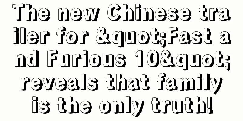 The new Chinese trailer for "Fast and Furious 10" reveals that family is the only truth!