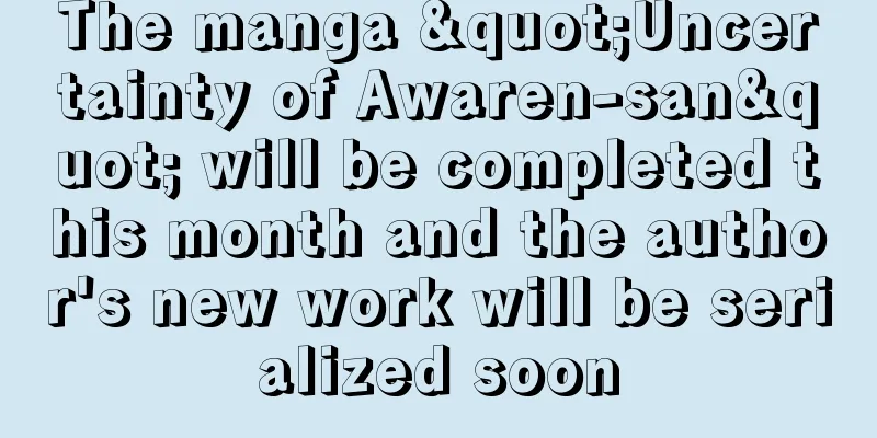 The manga "Uncertainty of Awaren-san" will be completed this month and the author's new work will be serialized soon