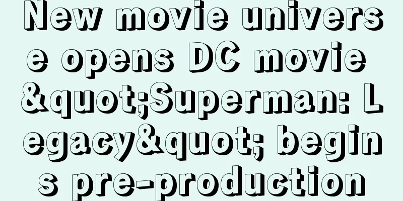 New movie universe opens DC movie "Superman: Legacy" begins pre-production
