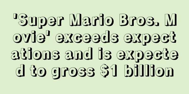'Super Mario Bros. Movie' exceeds expectations and is expected to gross $1 billion