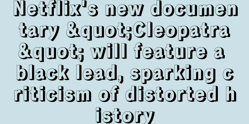 Netflix's new documentary "Cleopatra" will feature a black lead, sparking criticism of distorted history