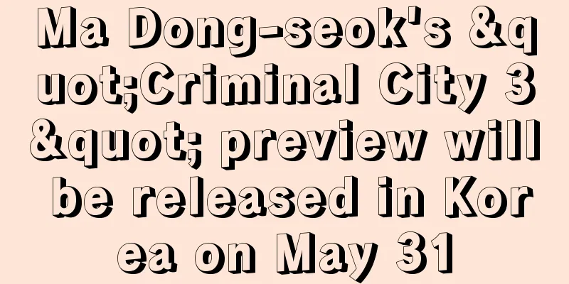 Ma Dong-seok's "Criminal City 3" preview will be released in Korea on May 31