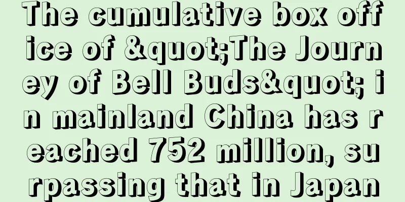 The cumulative box office of "The Journey of Bell Buds" in mainland China has reached 752 million, surpassing that in Japan