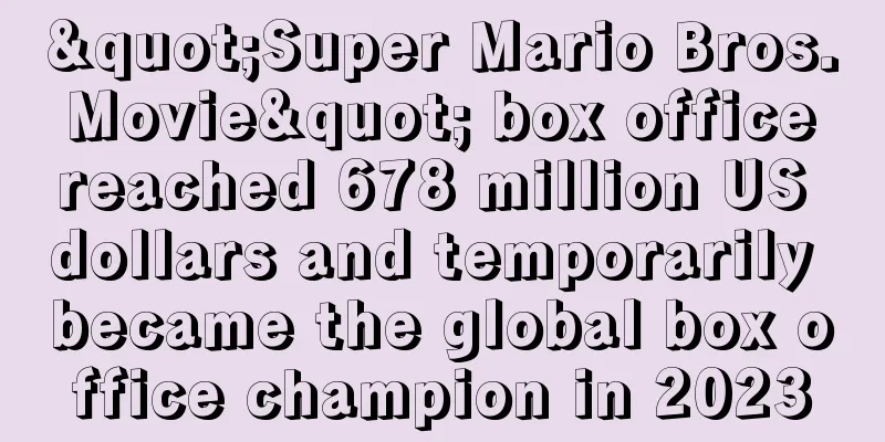 "Super Mario Bros. Movie" box office reached 678 million US dollars and temporarily became the global box office champion in 2023