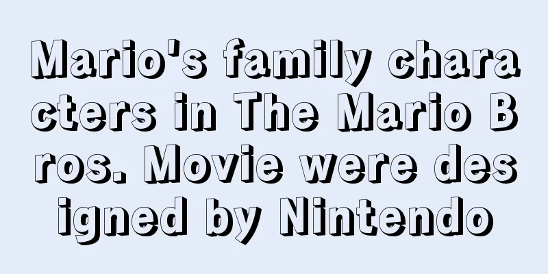 Mario's family characters in The Mario Bros. Movie were designed by Nintendo