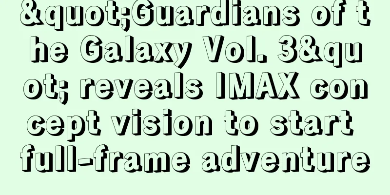 "Guardians of the Galaxy Vol. 3" reveals IMAX concept vision to start full-frame adventure
