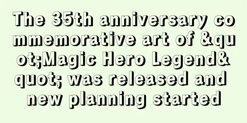 The 35th anniversary commemorative art of "Magic Hero Legend" was released and new planning started