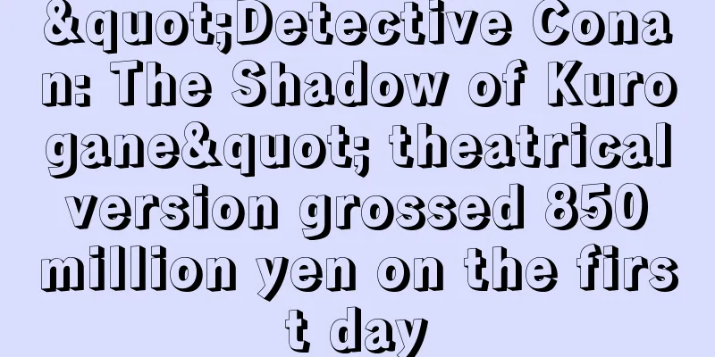 "Detective Conan: The Shadow of Kurogane" theatrical version grossed 850 million yen on the first day
