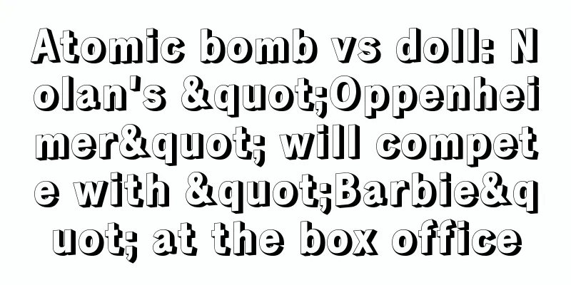 Atomic bomb vs doll: Nolan's "Oppenheimer" will compete with "Barbie" at the box office