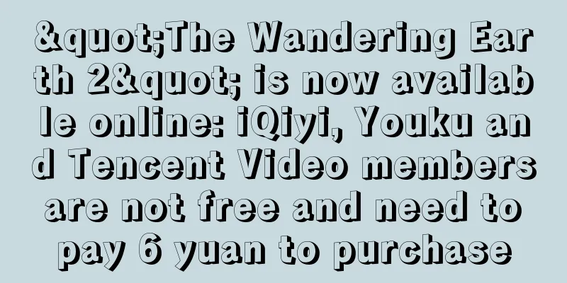 "The Wandering Earth 2" is now available online: iQiyi, Youku and Tencent Video members are not free and need to pay 6 yuan to purchase