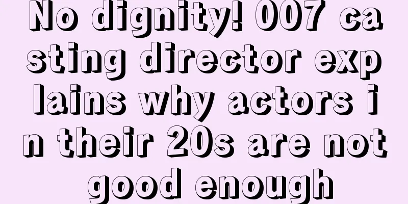No dignity! 007 casting director explains why actors in their 20s are not good enough