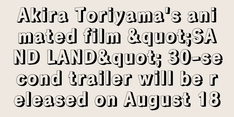 Akira Toriyama's animated film "SAND LAND" 30-second trailer will be released on August 18