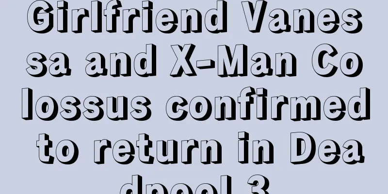 Girlfriend Vanessa and X-Man Colossus confirmed to return in Deadpool 3