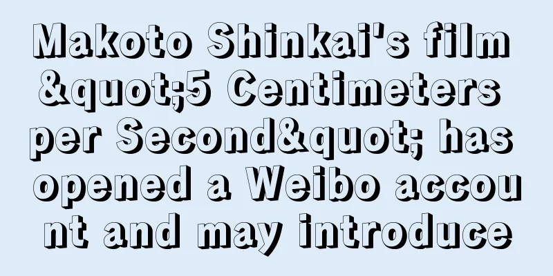 Makoto Shinkai's film "5 Centimeters per Second" has opened a Weibo account and may introduce