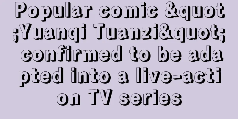 Popular comic "Yuanqi Tuanzi" confirmed to be adapted into a live-action TV series
