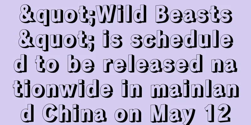 "Wild Beasts" is scheduled to be released nationwide in mainland China on May 12