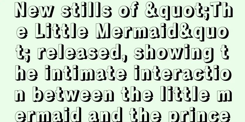 New stills of "The Little Mermaid" released, showing the intimate interaction between the little mermaid and the prince