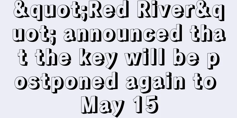 "Red River" announced that the key will be postponed again to May 15