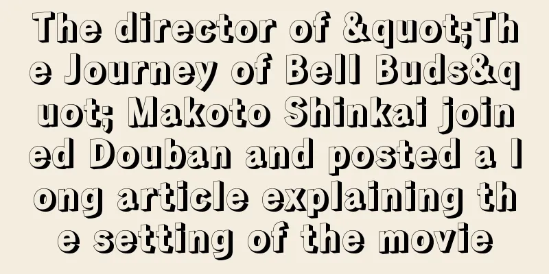 The director of "The Journey of Bell Buds" Makoto Shinkai joined Douban and posted a long article explaining the setting of the movie