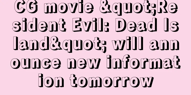 CG movie "Resident Evil: Dead Island" will announce new information tomorrow