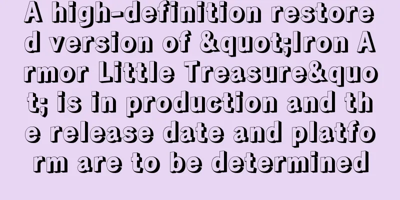 A high-definition restored version of "Iron Armor Little Treasure" is in production and the release date and platform are to be determined