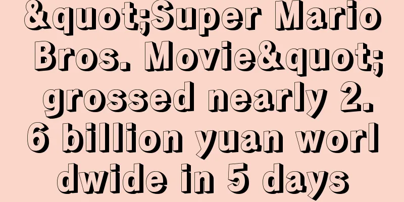 "Super Mario Bros. Movie" grossed nearly 2.6 billion yuan worldwide in 5 days