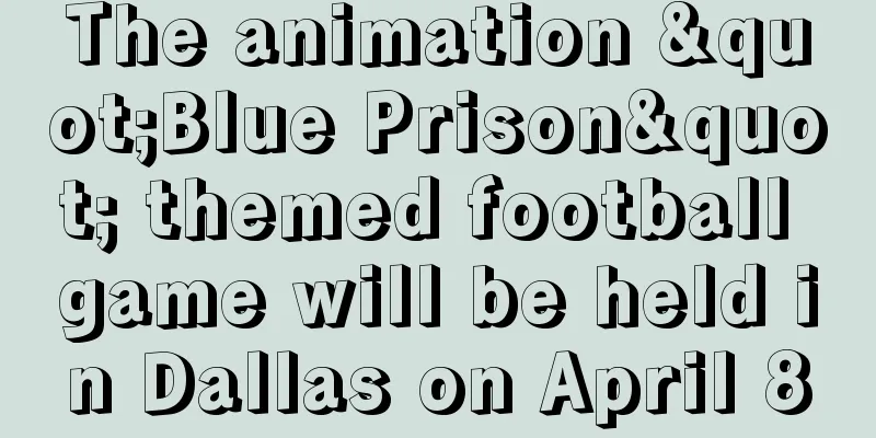 The animation "Blue Prison" themed football game will be held in Dallas on April 8