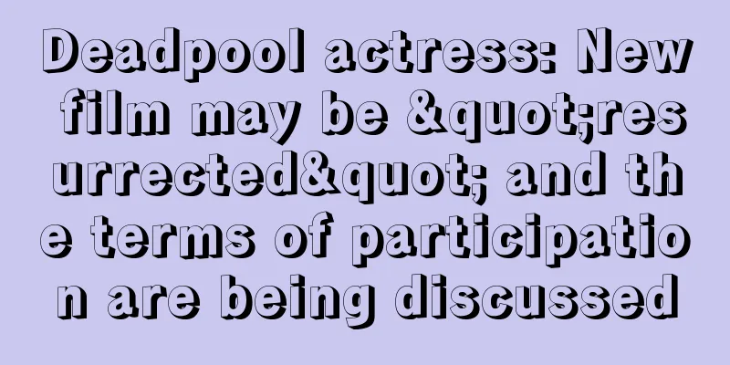 Deadpool actress: New film may be "resurrected" and the terms of participation are being discussed