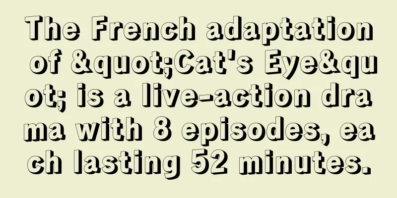 The French adaptation of "Cat's Eye" is a live-action drama with 8 episodes, each lasting 52 minutes.