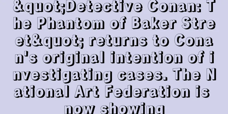 "Detective Conan: The Phantom of Baker Street" returns to Conan's original intention of investigating cases. The National Art Federation is now showing