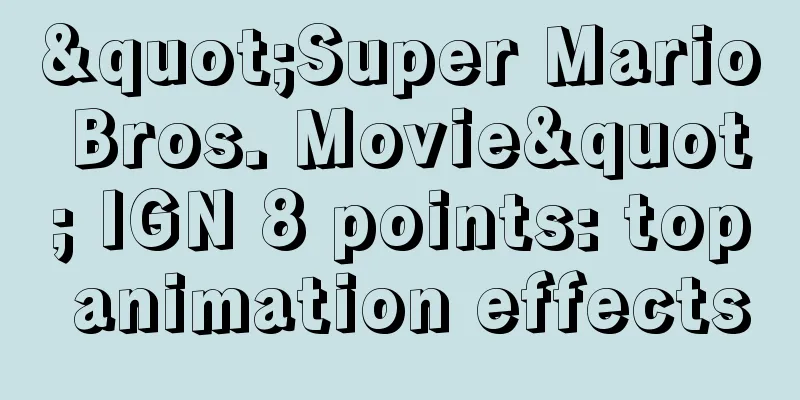 "Super Mario Bros. Movie" IGN 8 points: top animation effects