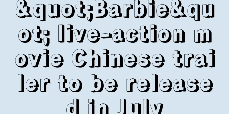 "Barbie" live-action movie Chinese trailer to be released in July