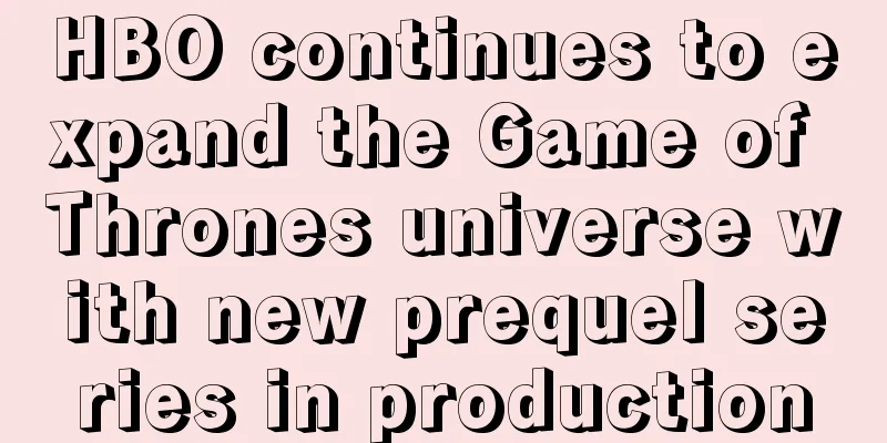 HBO continues to expand the Game of Thrones universe with new prequel series in production