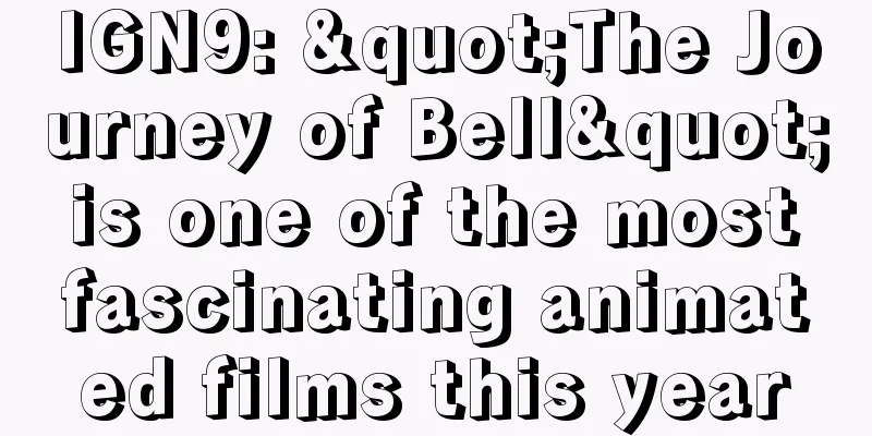 IGN9: "The Journey of Bell" is one of the most fascinating animated films this year