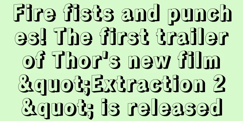 Fire fists and punches! The first trailer of Thor's new film "Extraction 2" is released