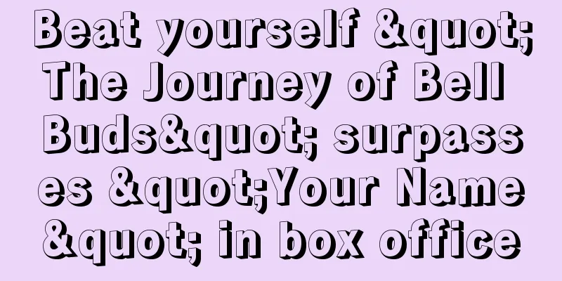 Beat yourself "The Journey of Bell Buds" surpasses "Your Name" in box office