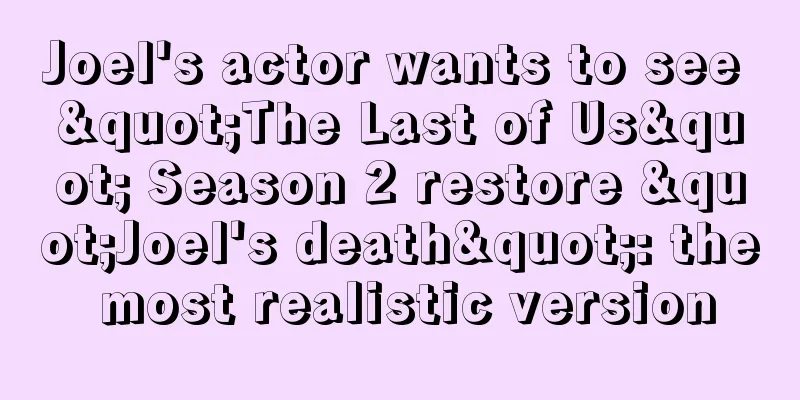 Joel's actor wants to see "The Last of Us" Season 2 restore "Joel's death": the most realistic version